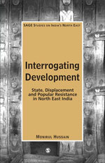 Interrogating Development: State, Displacement And Popular Resistance In North East India